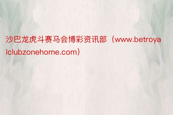 沙巴龙虎斗赛马会博彩资讯部（www.betroyalclubzonehome.com）