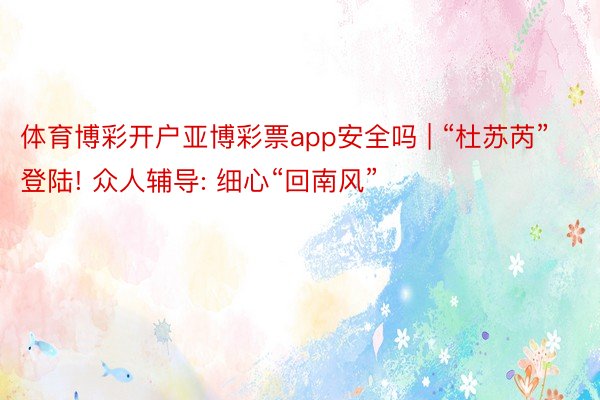 体育博彩开户亚博彩票app安全吗 | “杜苏芮”登陆! 众人辅导: 细心“回南风”