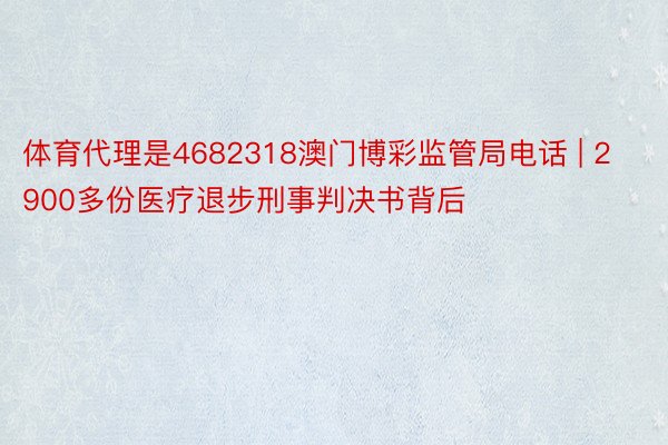 体育代理是4682318澳门博彩监管局电话 | 2900多份医疗退步刑事判决书背后