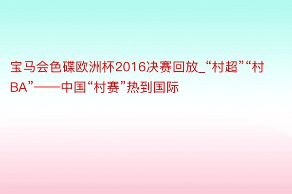 宝马会色碟欧洲杯2016决赛回放_“村超”“村BA”——中国“村赛”热到国际