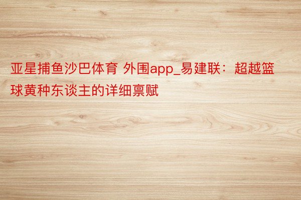 亚星捕鱼沙巴体育 外围app_易建联：超越篮球黄种东谈主的详细禀赋