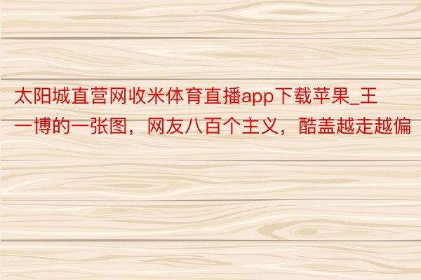 太阳城直营网收米体育直播app下载苹果_王一博的一张图，网友八百个主义，酷盖越走越偏