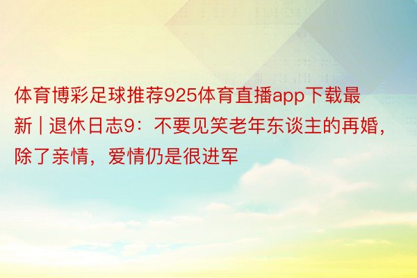 体育博彩足球推荐925体育直播app下载最新 | 退休日志9：不要见笑老年东谈主的再婚，除了亲情，爱情仍是很进军