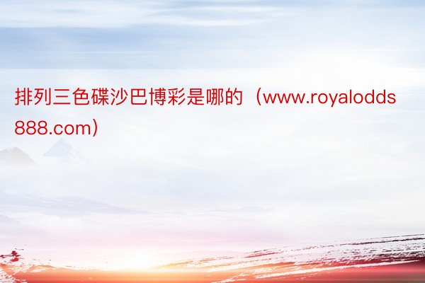 排列三色碟沙巴博彩是哪的（www.royalodds888.com）