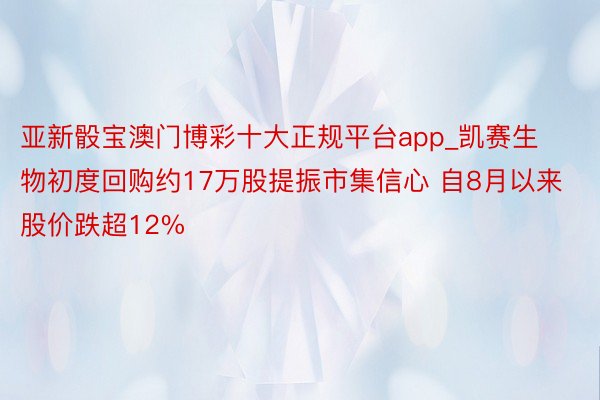 亚新骰宝澳门博彩十大正规平台app_凯赛生物初度回购约17万股提振市集信心 自8月以来股价跌超12%