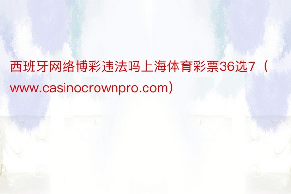 西班牙网络博彩违法吗上海体育彩票36选7（www.casinocrownpro.com）