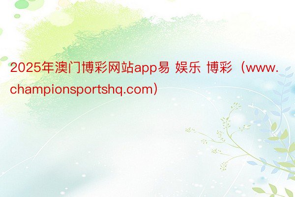 2025年澳门博彩网站app易 娱乐 博彩（www.championsportshq.com）