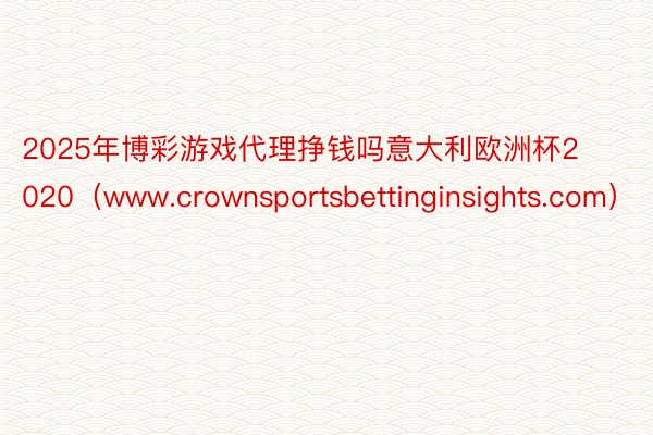 2025年博彩游戏代理挣钱吗意大利欧洲杯2020（www.crownsportsbettinginsights.com）