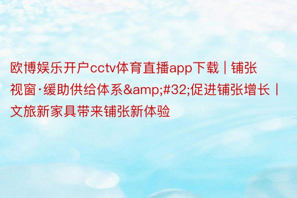 欧博娱乐开户cctv体育直播app下载 | 铺张视窗·缓助供给体系&#32;促进铺张增长丨文旅新家具带来铺张新体验